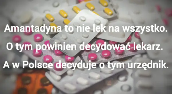 Stos leków w blistrach. Napis głosi: "Amantadyna to nie lek na wszystko. O tym powinien decydować lekarz. A w Polsce decyduje o tym urzędnik.